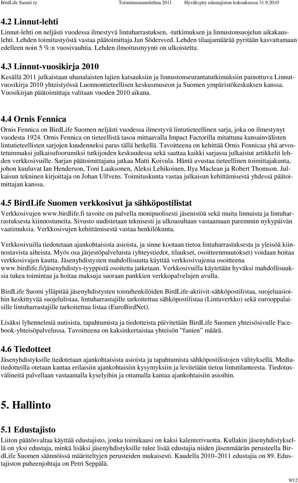 3 Linnut-vuosikirja 2010 Kesällä 2011 julkaistaan uhanalaisten lajien katsauksiin ja linnustonseurantatutkimuksiin painottuva Linnutvuosikirja 2010 yhteistyössä Luonnontieteellisen keskusmuseon ja