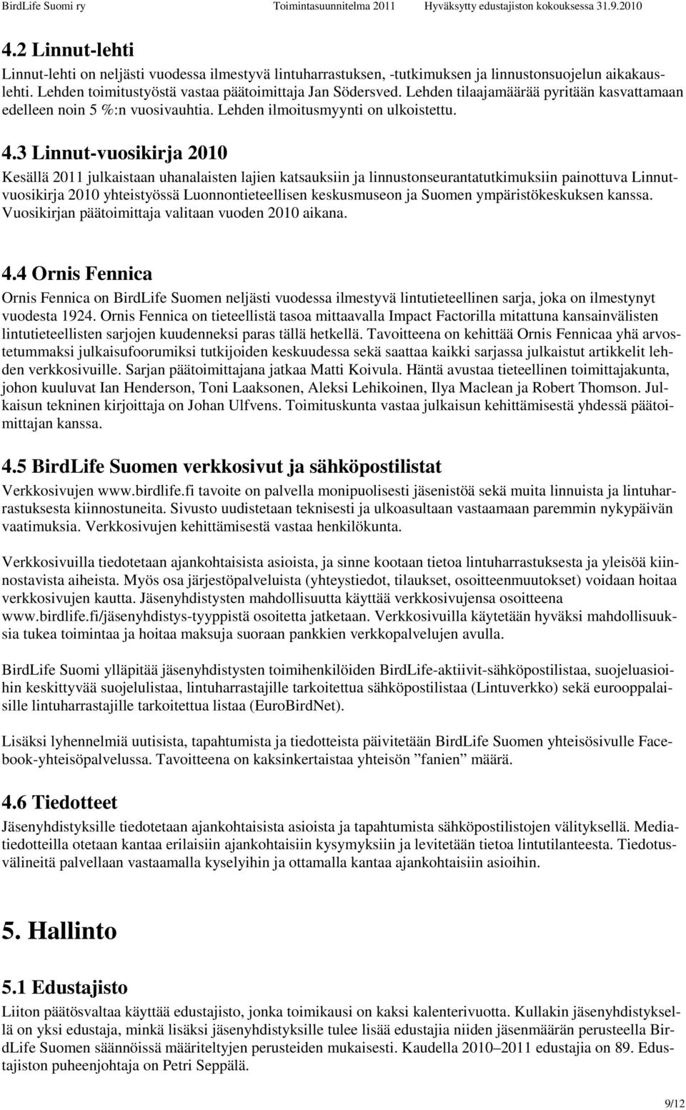 3 Linnut-vuosikirja 2010 Kesällä 2011 julkaistaan uhanalaisten lajien katsauksiin ja linnustonseurantatutkimuksiin painottuva Linnutvuosikirja 2010 yhteistyössä Luonnontieteellisen keskusmuseon ja