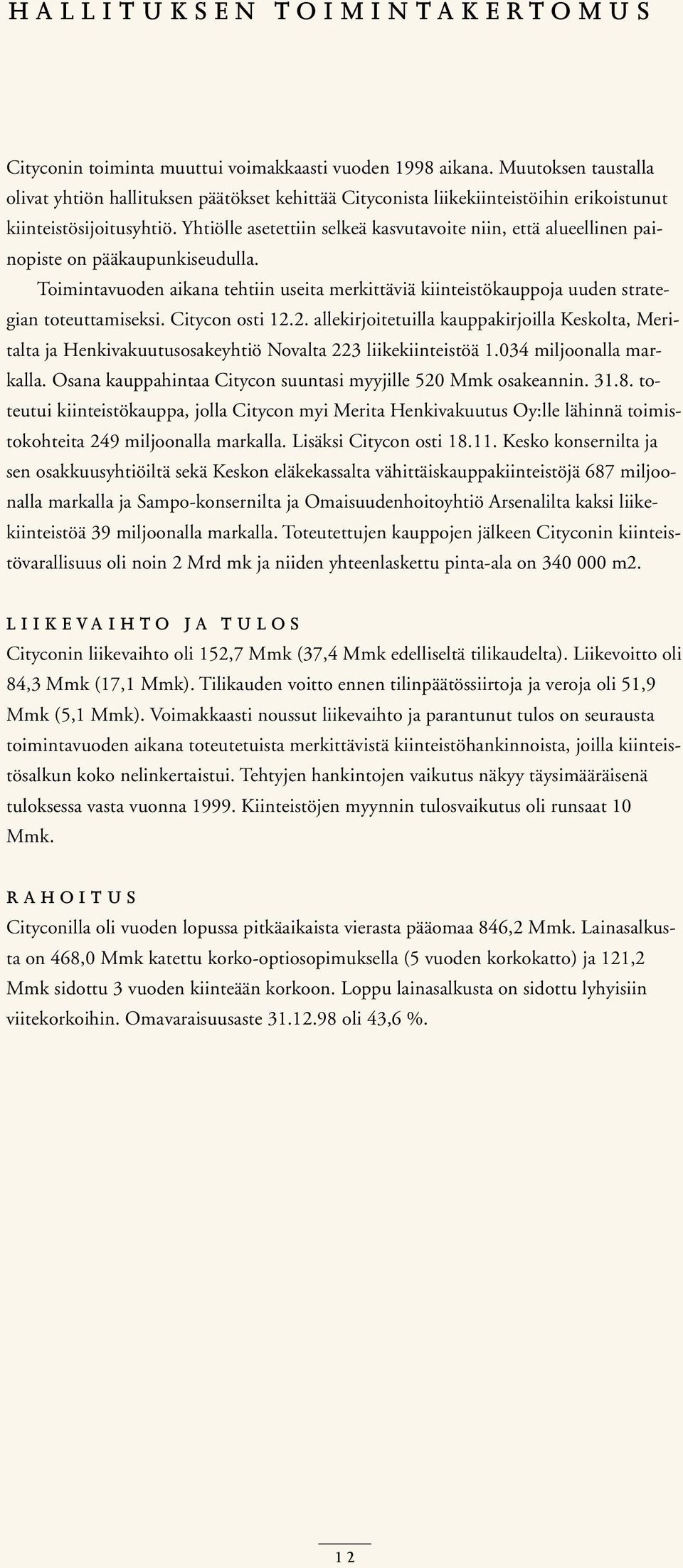 Yhtiölle asetettiin selkeä kasvutavoite niin, että alueellinen painopiste on pääkaupunkiseudulla. Toimintavuoden aikana tehtiin useita merkittäviä kiinteistökauppoja uuden strategian toteuttamiseksi.