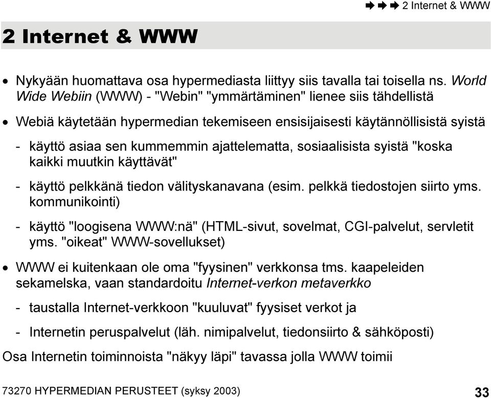 sosiaalisista syistä "koska kaikki muutkin käyttävät" - käyttö pelkkänä tiedon välityskanavana (esim. pelkkä tiedostojen siirto yms.