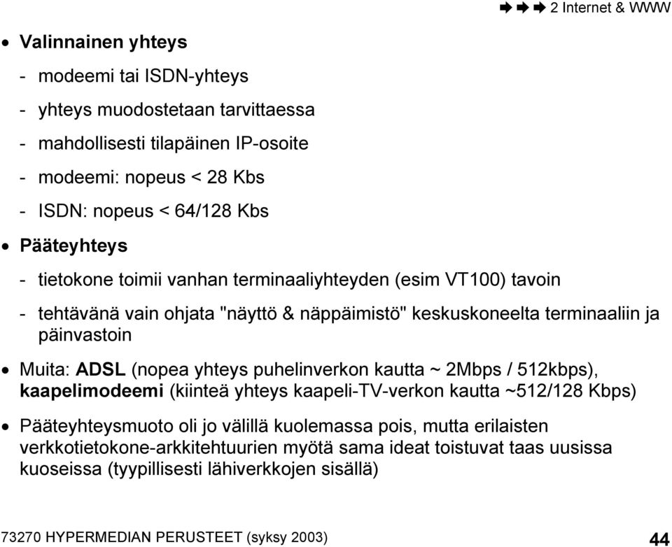 ADSL (nopea yhteys puhelinverkon kautta ~ 2Mbps / 512kbps), kaapelimodeemi (kiinteä yhteys kaapeli-tv-verkon kautta ~512/128 Kbps) Pääteyhteysmuoto oli jo välillä kuolemassa