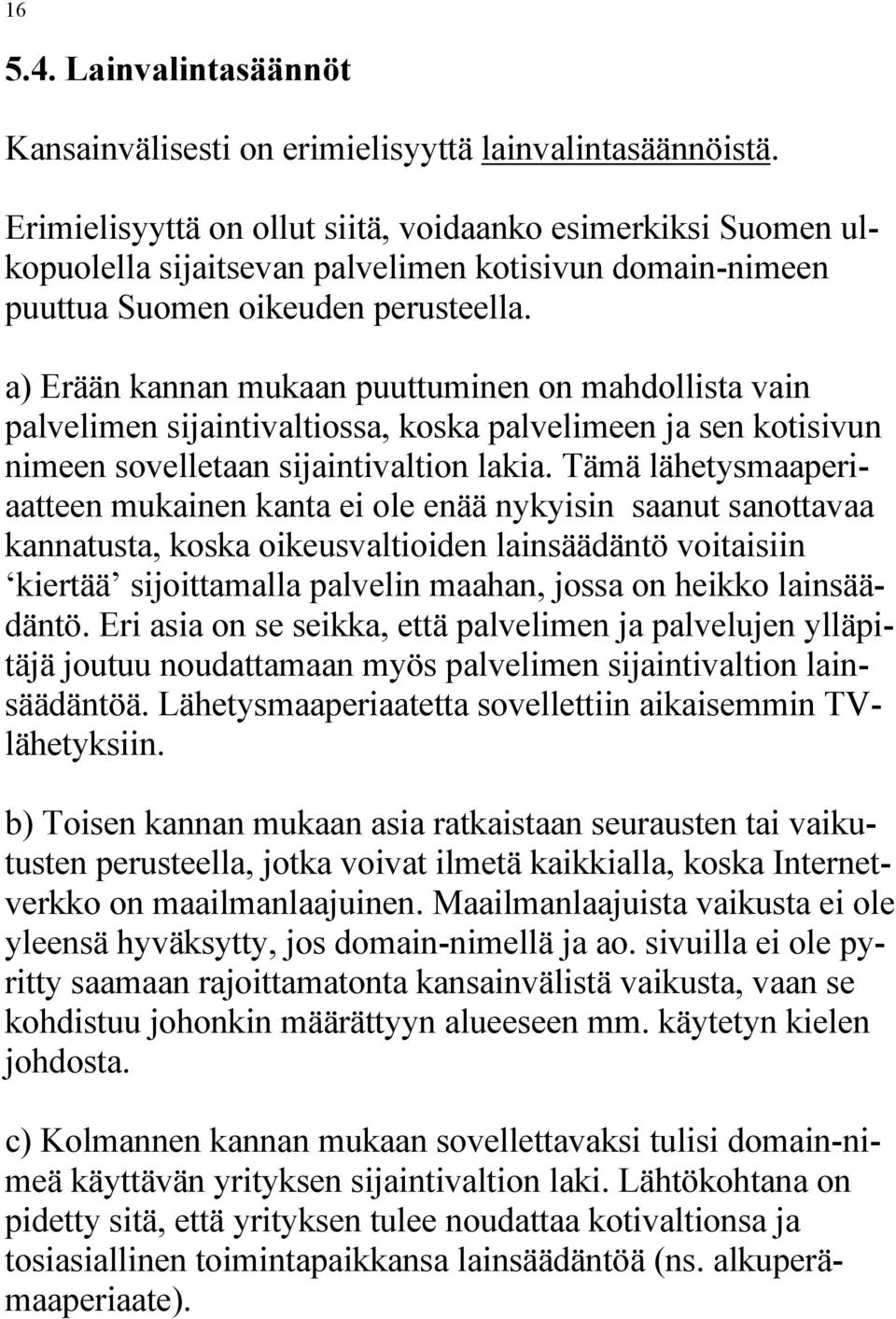 a) Erään kannan mukaan puuttuminen on mahdollista vain palvelimen sijaintivaltiossa, koska palvelimeen ja sen kotisivun nimeen sovelletaan sijaintivaltion lakia.