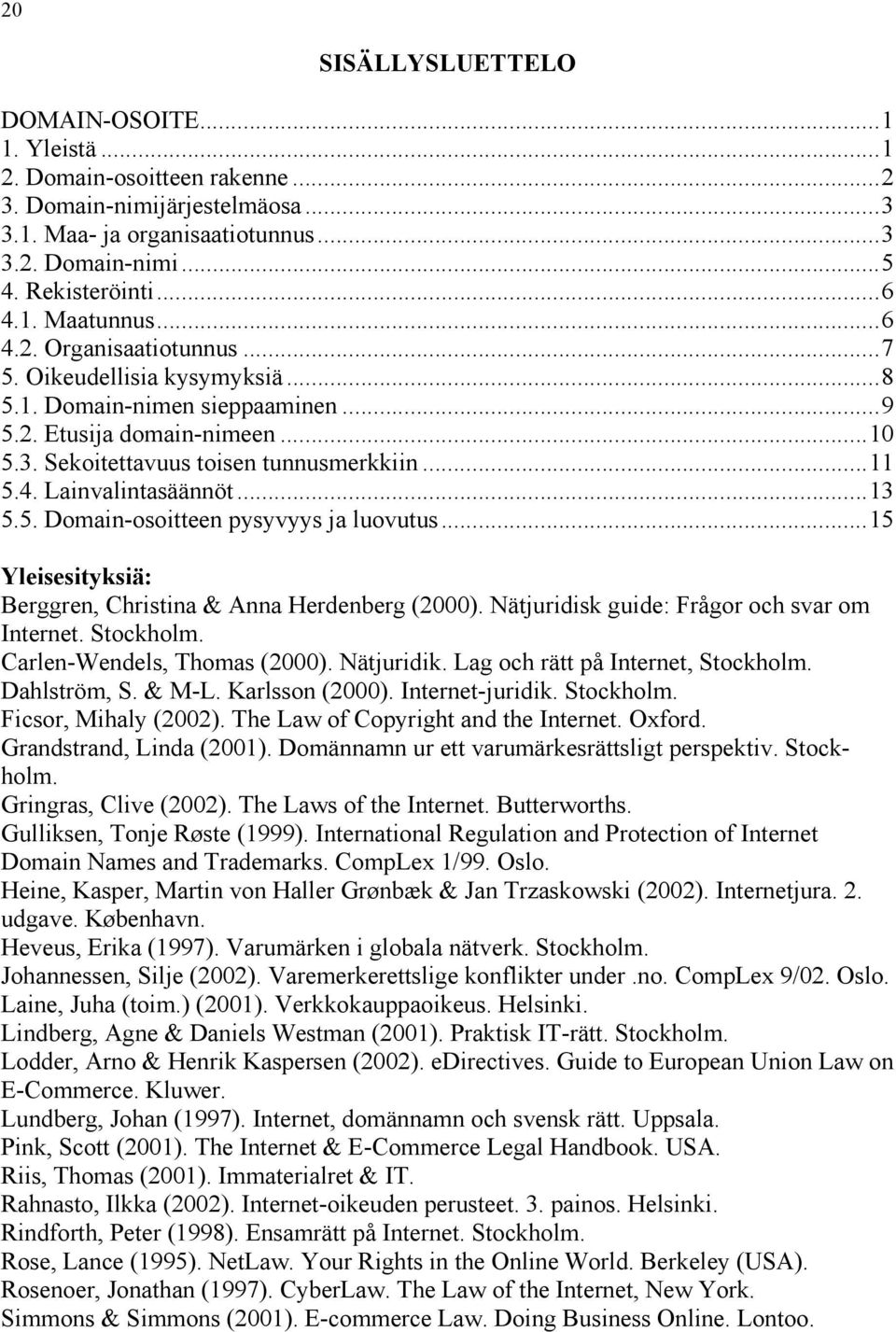 ..13 5.5. Domain-osoitteen pysyvyys ja luovutus...15 Yleisesityksiä: Berggren, Christina & Anna Herdenberg (2000). Nätjuridisk guide: Frågor och svar om Internet. Stockholm.