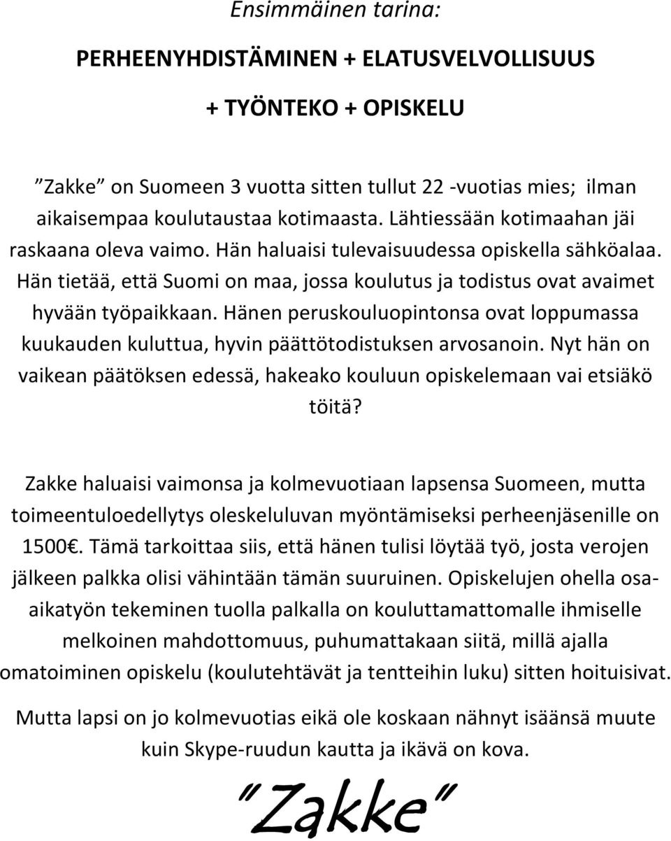 Hänen peruskouluopintonsa ovat loppumassa kuukauden kuluttua, hyvin päättötodistuksen arvosanoin. Nyt hän on vaikean päätöksen edessä, hakeako kouluun opiskelemaan vai etsiäkö töitä?