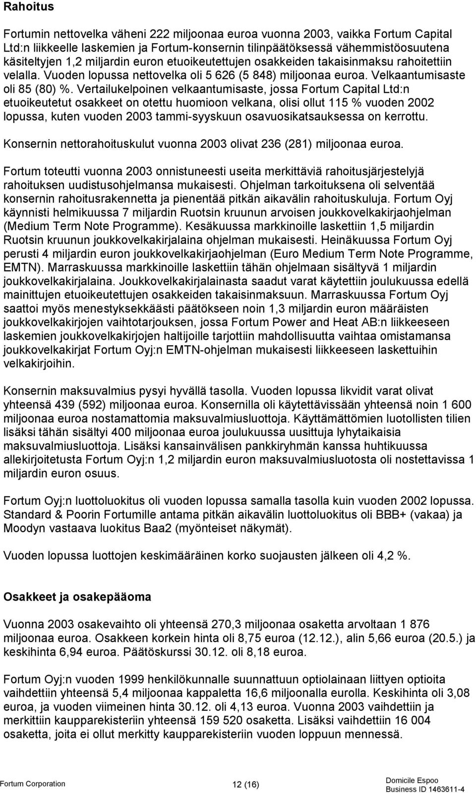 Vertailukelpoinen velkaantumisaste, jossa Fortum Capital Ltd:n etuoikeutetut osakkeet on otettu huomioon velkana, olisi ollut 115 % vuoden 2002 lopussa, kuten vuoden 2003 tammi-syyskuun