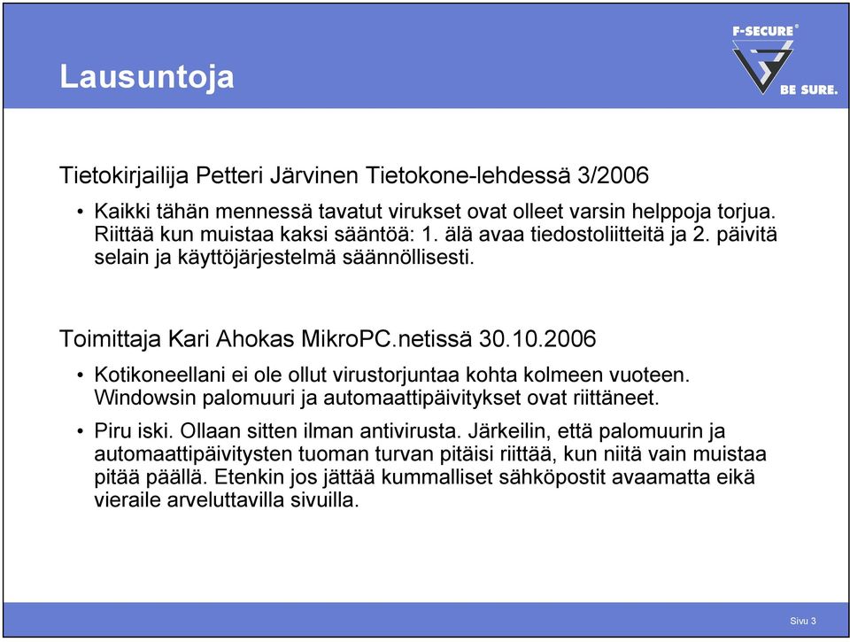 2006 Kotikoneellani ei ole ollut virustorjuntaa kohta kolmeen vuoteen. Windowsin palomuuri ja automaattipäivitykset ovat riittäneet. Piru iski. Ollaan sitten ilman antivirusta.