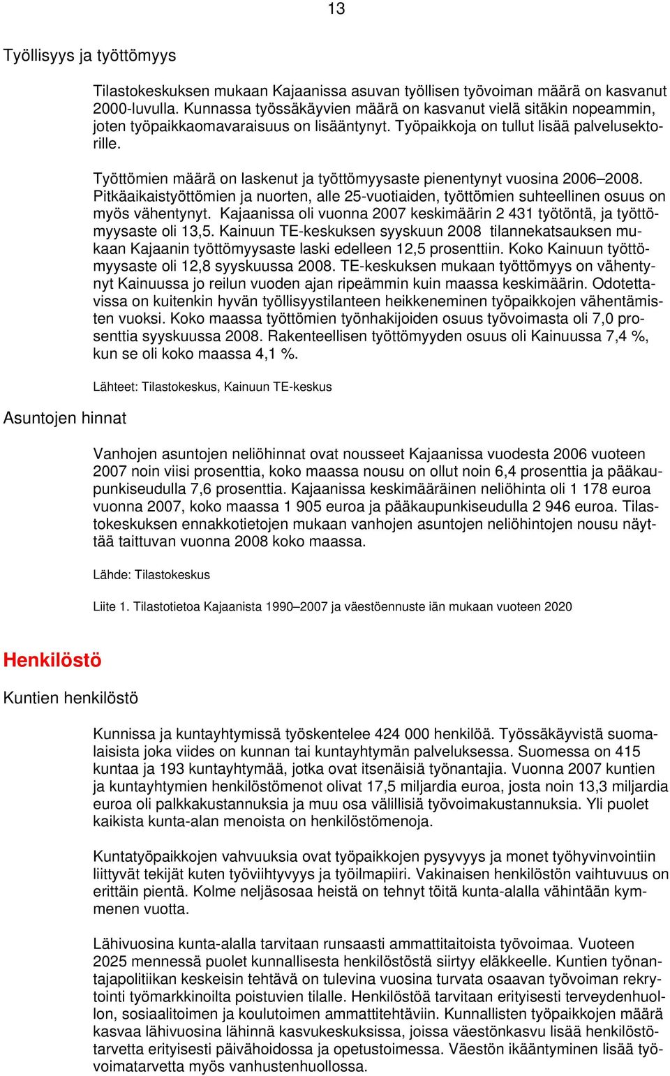 Työttömien määrä on laskenut ja työttömyysaste pienentynyt vuosina 2006 2008. Pitkäaikaistyöttömien ja nuorten, alle 25-vuotiaiden, työttömien suhteellinen osuus on myös vähentynyt.