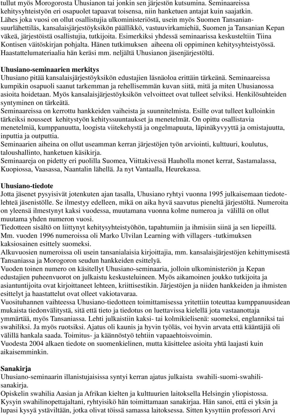 järjestöistä osallistujia, tutkijoita. Esimerkiksi yhdessä seminaarissa keskusteltiin Tiina Kontisen väitöskirjan pohjalta. Hänen tutkimuksen aiheena oli oppiminen kehitysyhteistyössä.