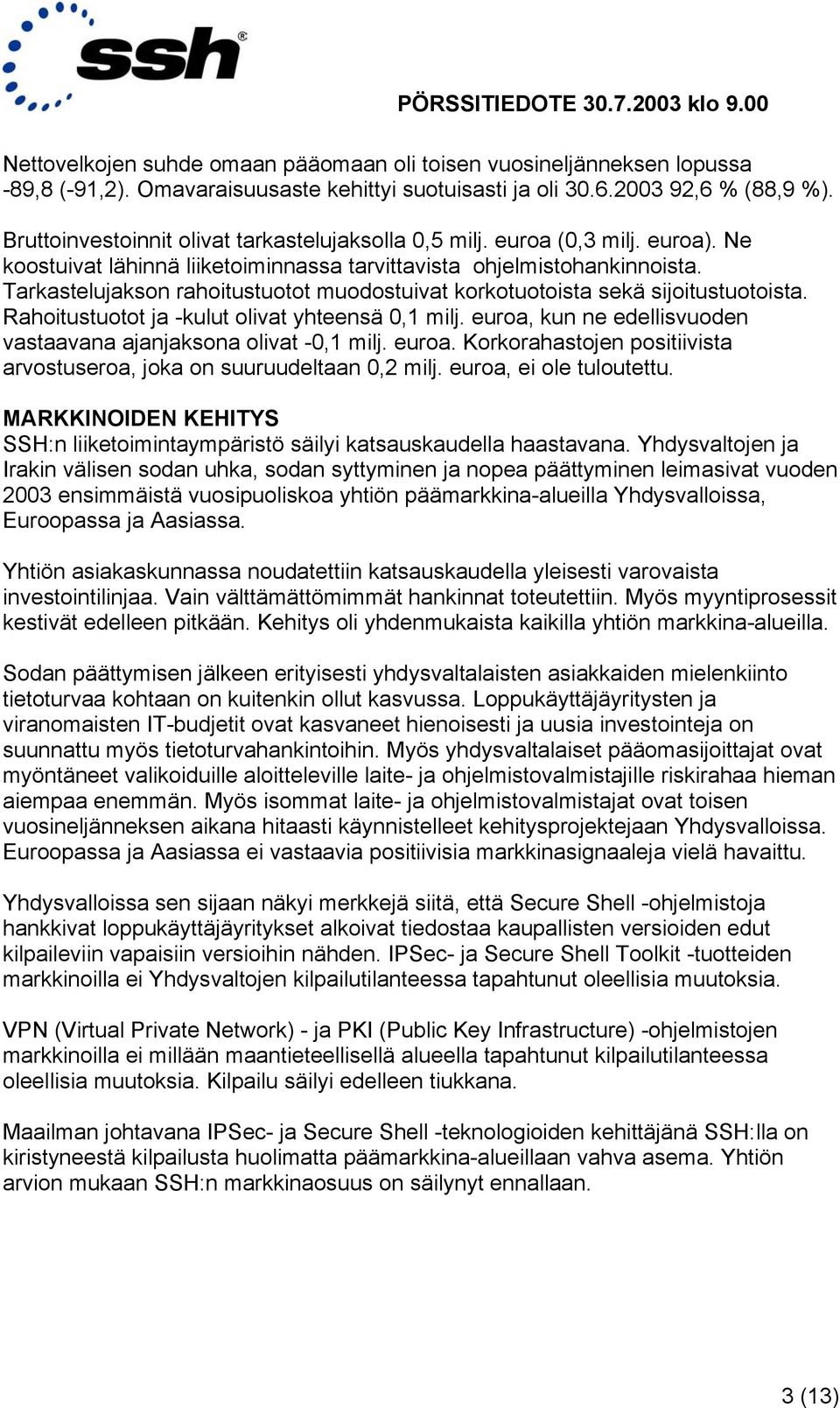 Tarkastelujakson rahoitustuotot muodostuivat korkotuotoista sekä sijoitustuotoista. Rahoitustuotot ja -kulut olivat yhteensä 0,1 milj.