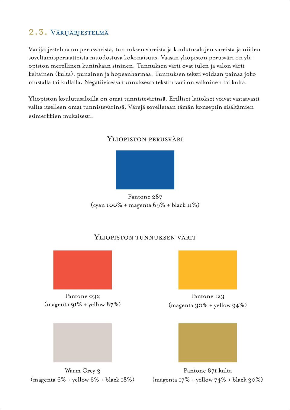 Tunnuksen teksti voidaan painaa joko mustalla tai kullalla. Negatiivisessa tunnuksessa tekstin väri on valkoinen tai kulta. Yliopiston koulutusaloilla on omat tunnistevärinsä.