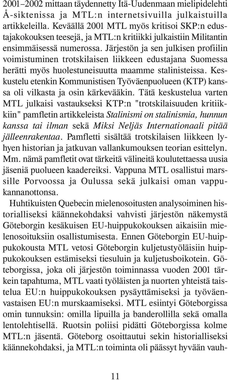 Järjestön ja sen julkisen profiilin voimistuminen trotskilaisen liikkeen edustajana Suomessa herätti myös huolestuneisuutta maamme stalinisteissa.