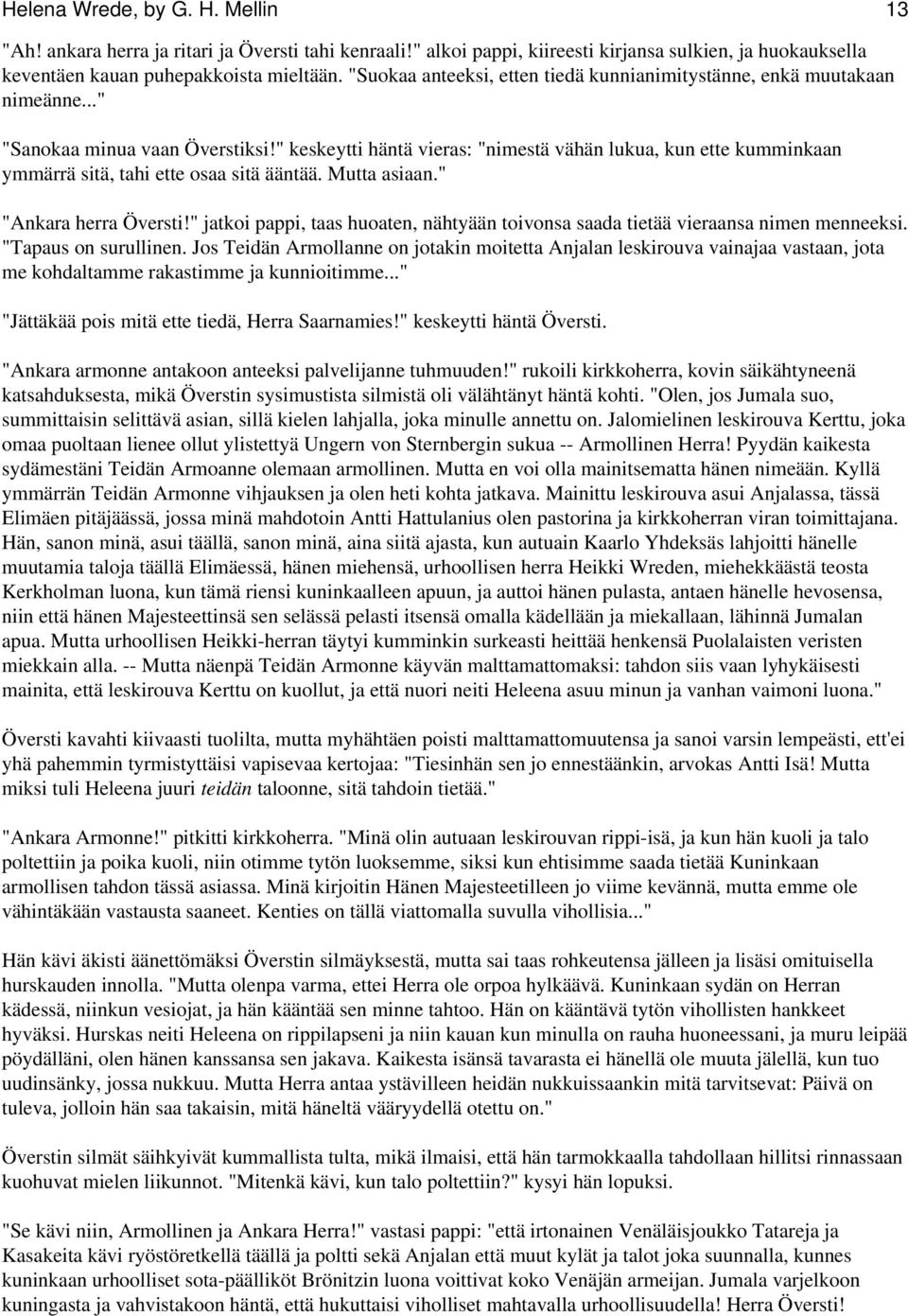 " keskeytti häntä vieras: "nimestä vähän lukua, kun ette kumminkaan ymmärrä sitä, tahi ette osaa sitä ääntää. Mutta asiaan." "Ankara herra Översti!