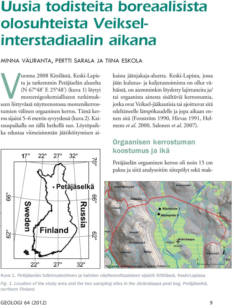 Kairauspaikalla on tällä hetkellä suo. Löytöpaikka edustaa viimeisimmän jäätiköitymisen ai- kaista jäänjakaja-aluetta.