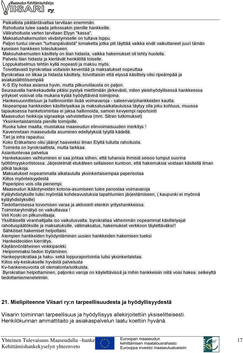 Maksuhakemusten käsittely on liian hidasta, vaikka hakemukset oli tehty huolella. Palvelu liian hidasta ja kiertävät henkilöltä toiselle. Loppukatselmus tehtiin kyllä nopeasti ja maksu myös.