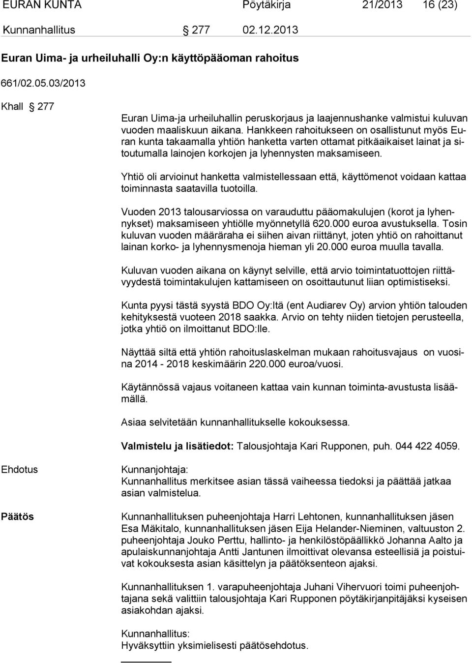 Hankkeen rahoitukseen on osallistunut myös Euran kunta takaamalla yhtiön hanketta varten ottamat pitkäaikaiset lainat ja sitoutumalla lainojen korkojen ja lyhennysten maksamiseen.