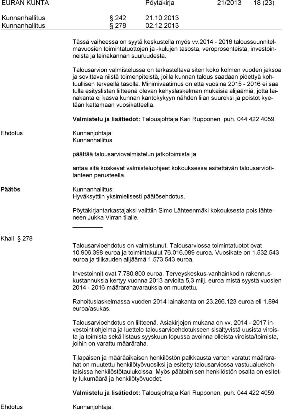 Talousarvion valmistelussa on tarkasteltava siten koko kolmen vuoden jak soa ja sovittava niistä toimenpiteistä, joilla kunnan talous saadaan pidettyä kohtuullisen terveellä tasolla.