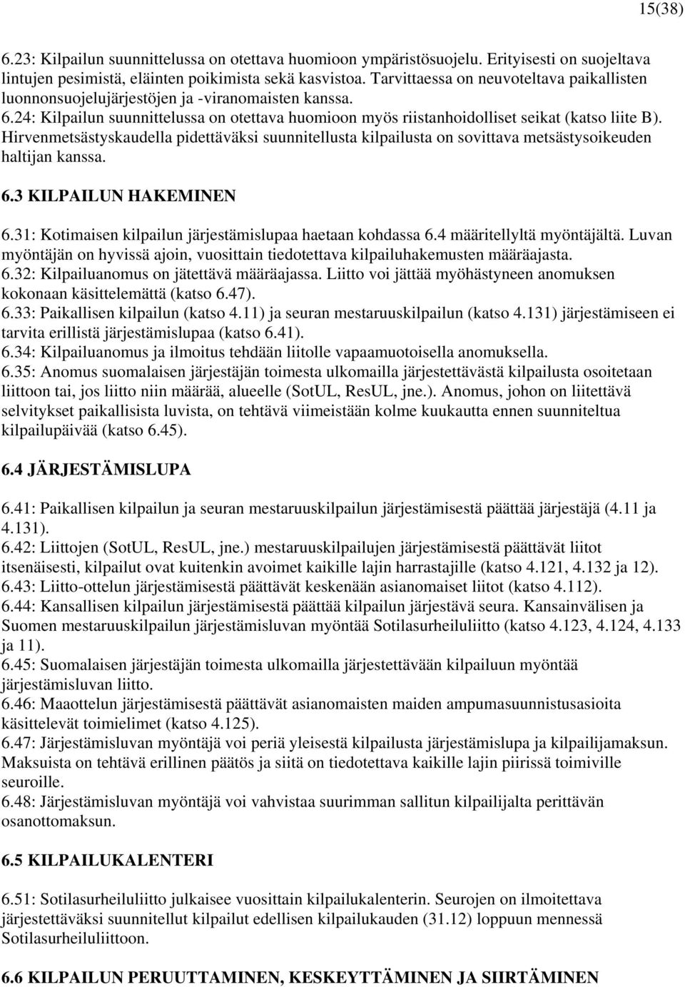 Hirvenmetsästyskaudella pidettäväksi suunnitellusta kilpailusta on sovittava metsästysoikeuden haltijan kanssa. 6.3 KILPAILUN HAKEMINEN 6.31: Kotimaisen kilpailun järjestämislupaa haetaan kohdassa 6.