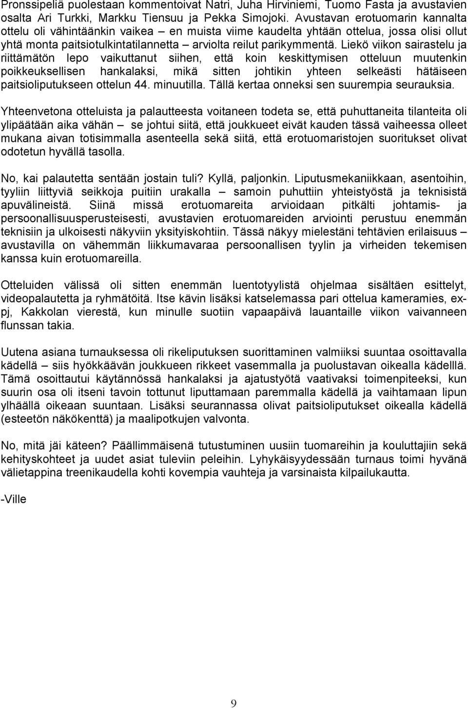 Liekö viikon sairastelu ja riittämätön lepo vaikuttanut siihen, että koin keskittymisen otteluun muutenkin poikkeuksellisen hankalaksi, mikä sitten johtikin yhteen selkeästi hätäiseen