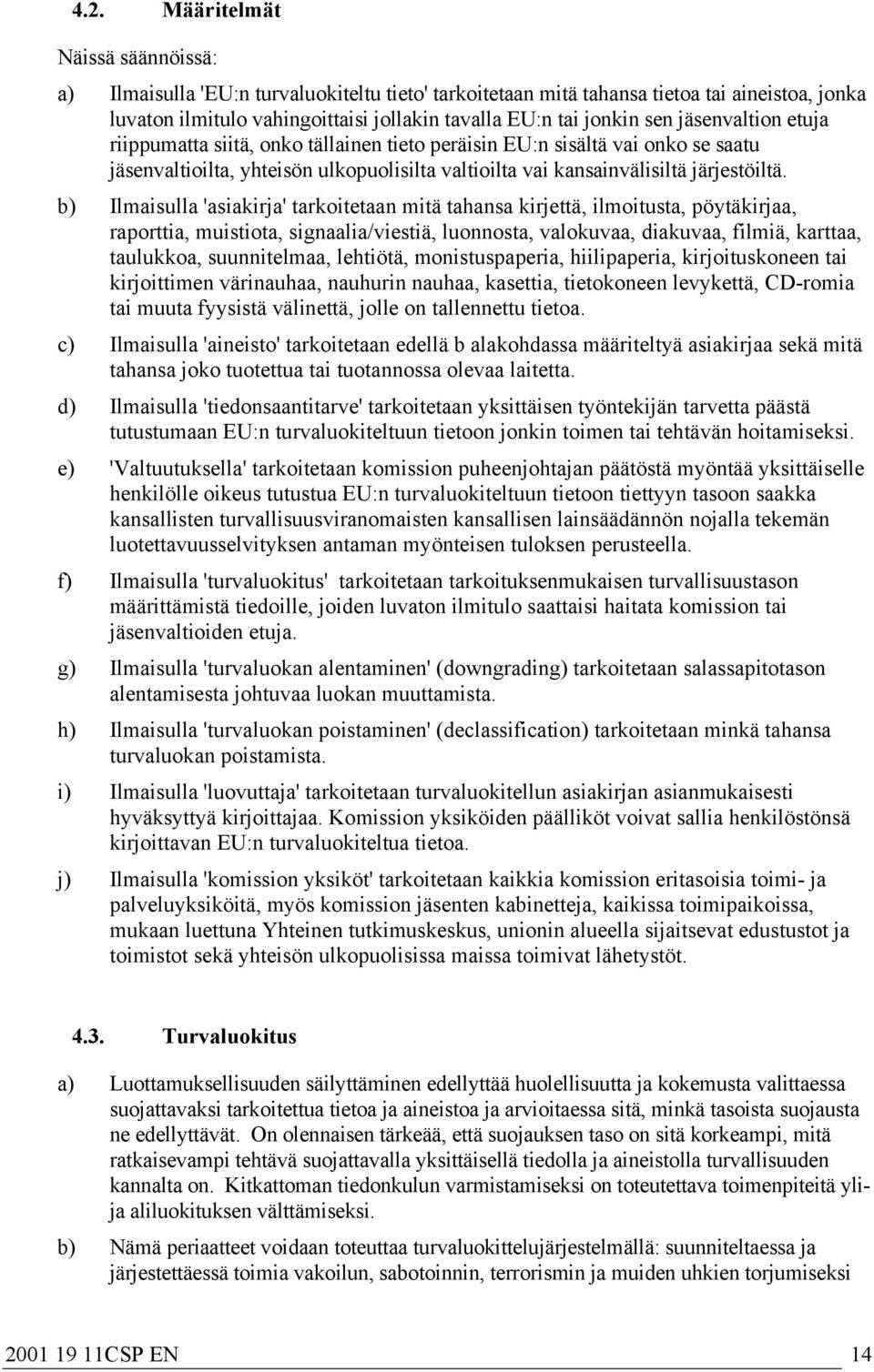 b) Ilmaisulla 'asiakirja' tarkoitetaan mitä tahansa kirjettä, ilmoitusta, pöytäkirjaa, raporttia, muistiota, signaalia/viestiä, luonnosta, valokuvaa, diakuvaa, filmiä, karttaa, taulukkoa,