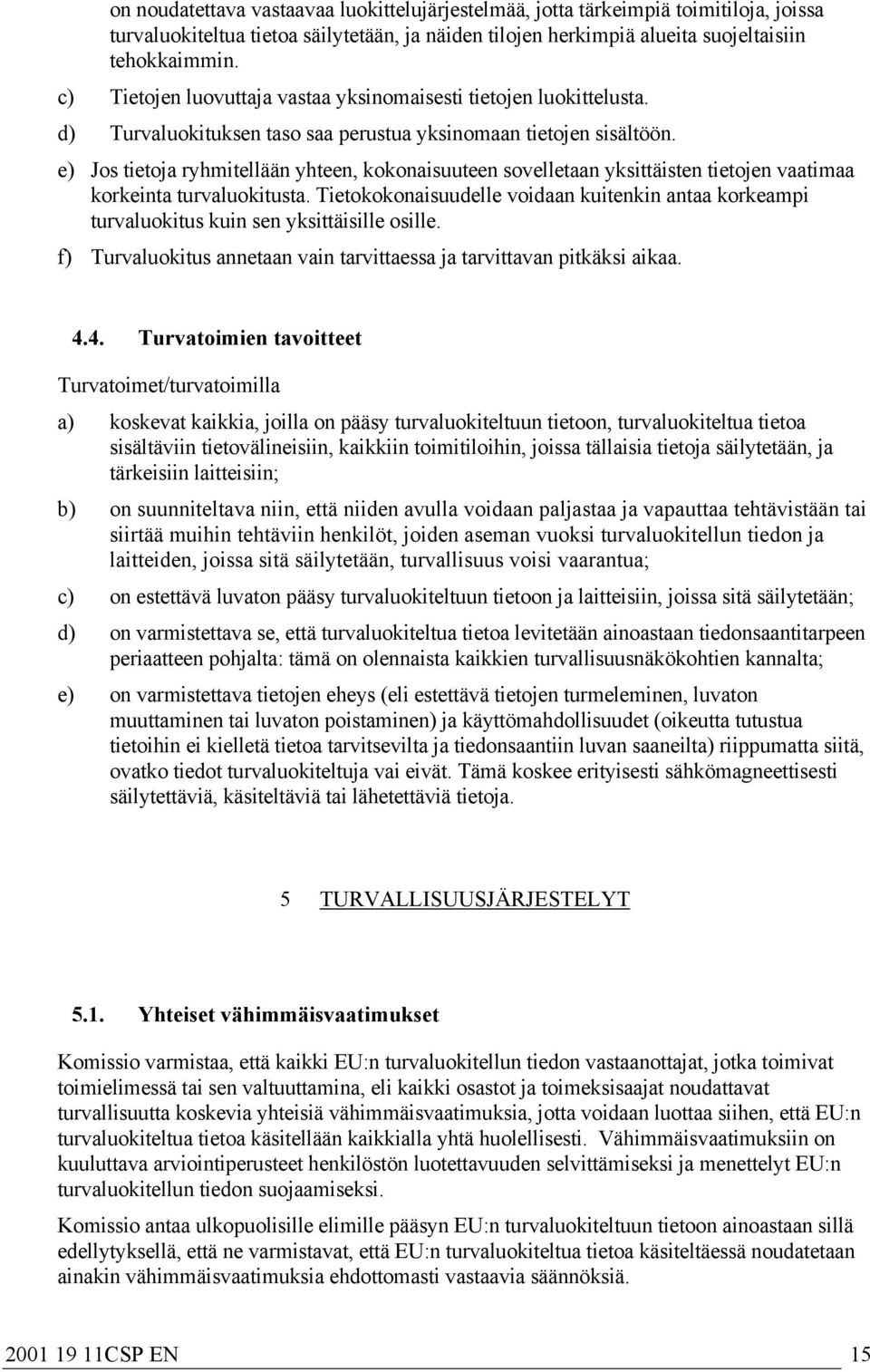 e) Jos tietoja ryhmitellään yhteen, kokonaisuuteen sovelletaan yksittäisten tietojen vaatimaa korkeinta turvaluokitusta.