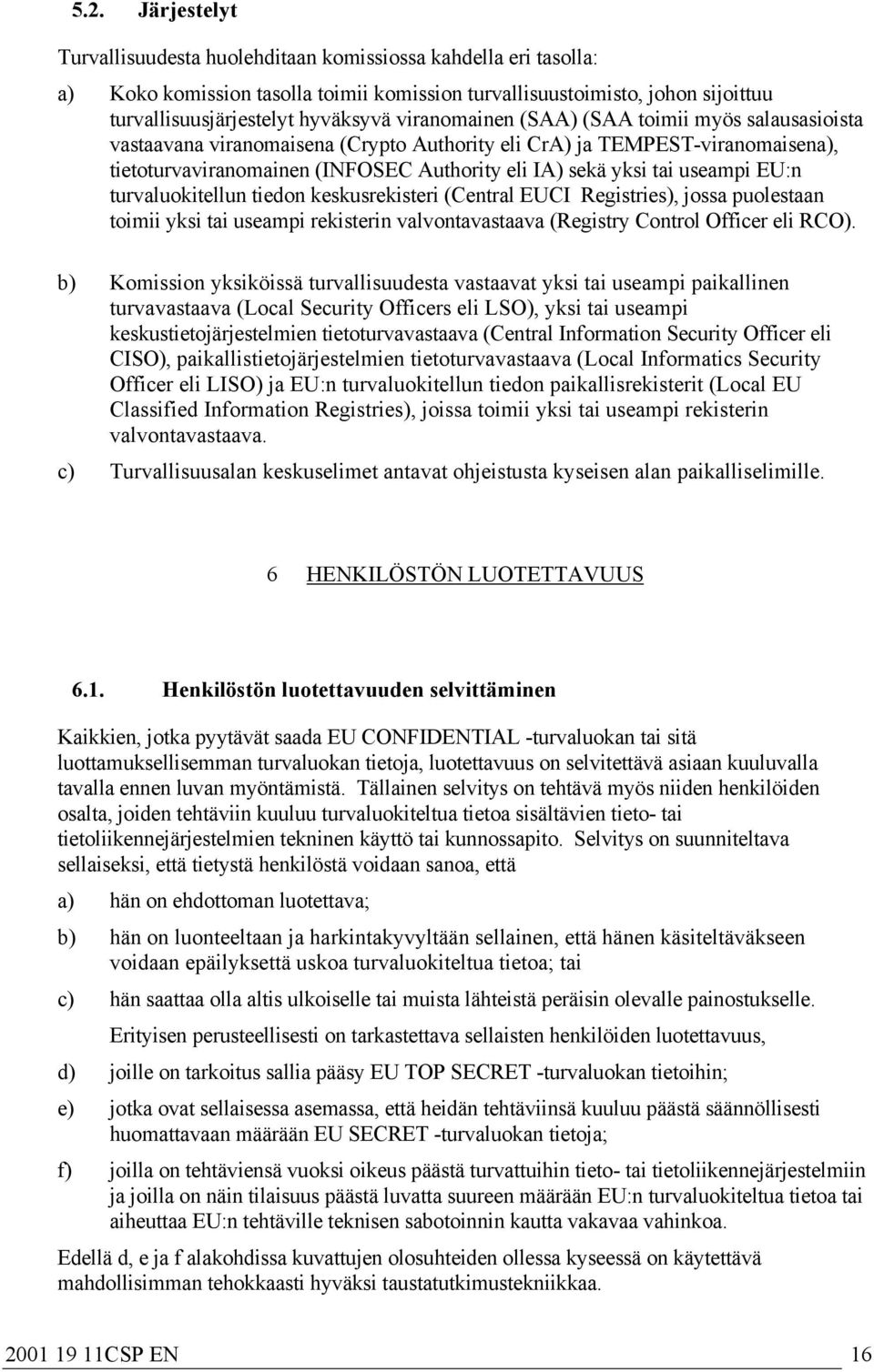 useampi EU:n turvaluokitellun tiedon keskusrekisteri (Central EUCI Registries), jossa puolestaan toimii yksi tai useampi rekisterin valvontavastaava (Registry Control Officer eli RCO).