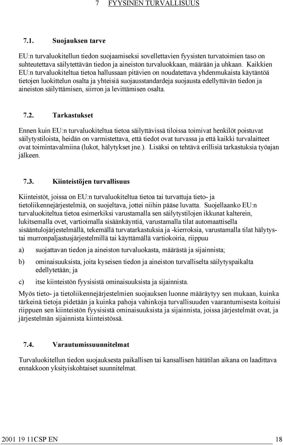 Kaikkien EU:n turvaluokiteltua tietoa hallussaan pitävien on noudatettava yhdenmukaista käytäntöä tietojen luokittelun osalta ja yhteisiä suojausstandardeja suojausta edellyttävän tiedon ja aineiston