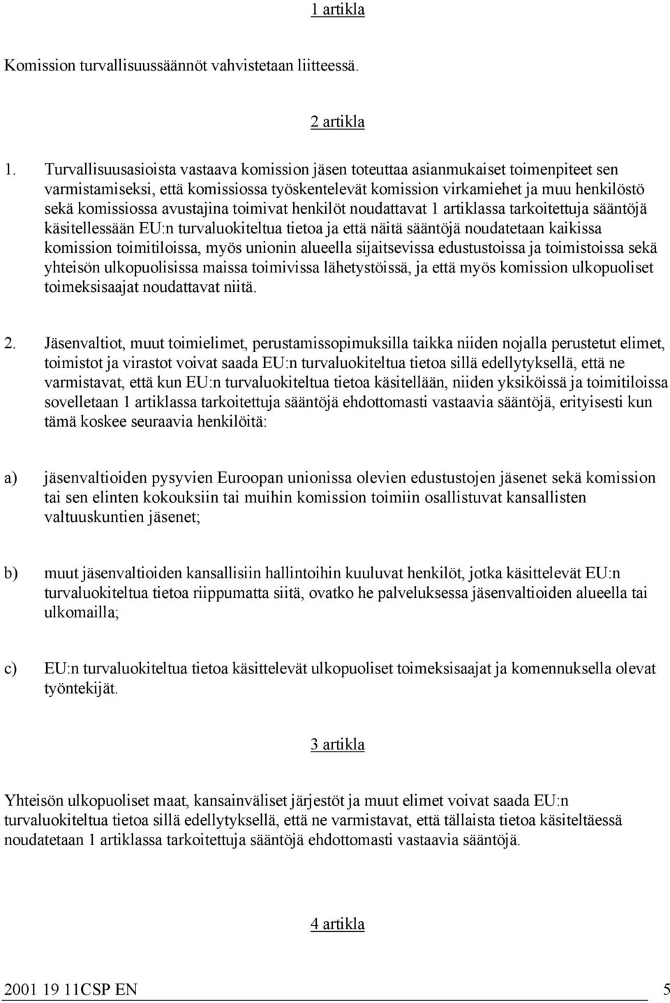 avustajina toimivat henkilöt noudattavat 1 artiklassa tarkoitettuja sääntöjä käsitellessään EU:n turvaluokiteltua tietoa ja että näitä sääntöjä noudatetaan kaikissa komission toimitiloissa, myös