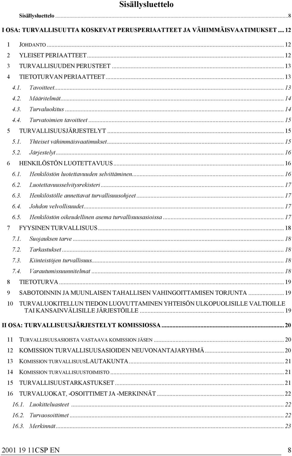 .. 15 5.2. Järjestelyt... 16 6 HENKILÖSTÖN LUOTETTAVUUS... 16 6.1. Henkilöstön luotettavuuden selvittäminen... 16 6.2. Luotettavuusselvitysrekisteri... 17 6.3.