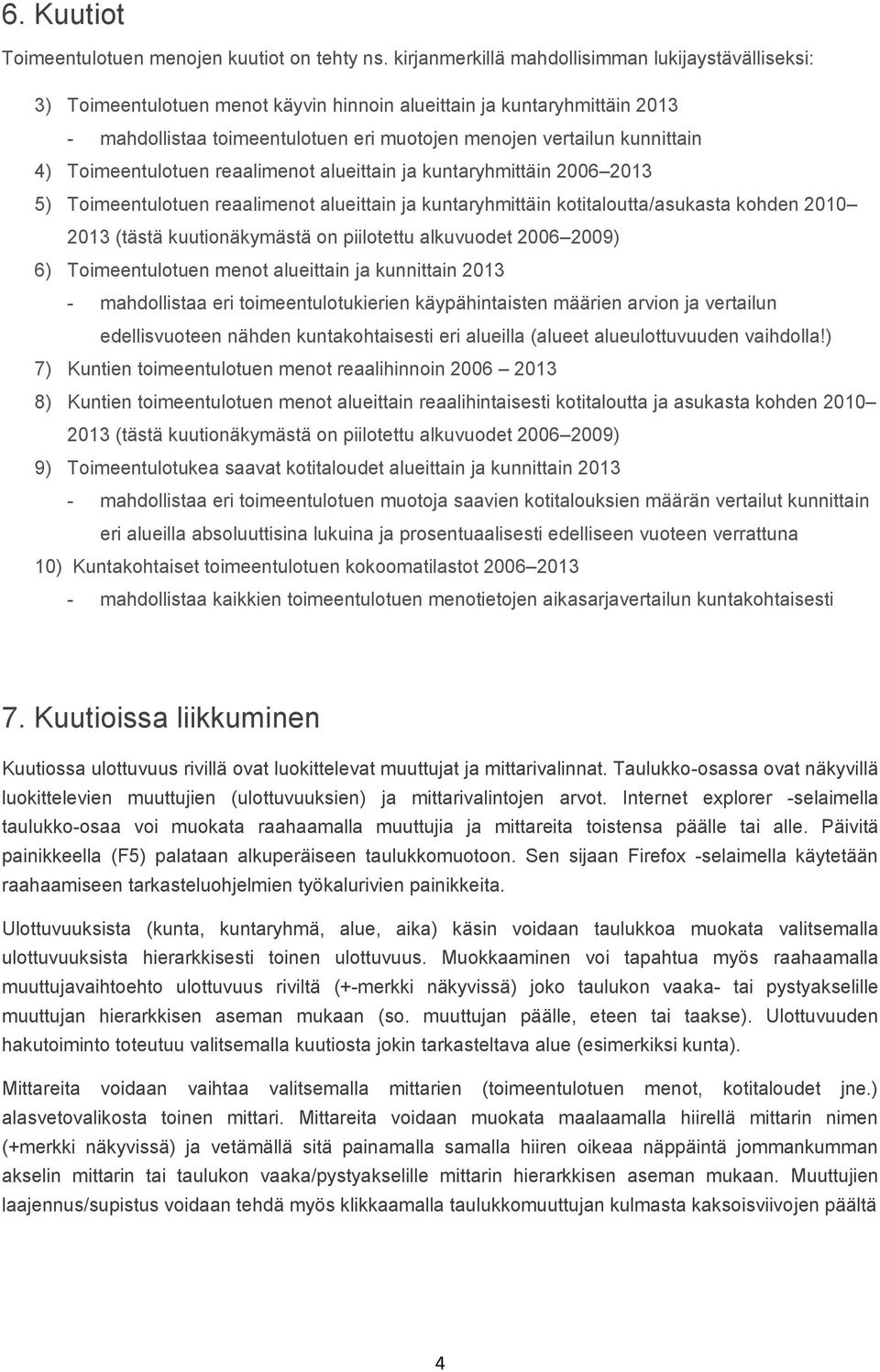 4) Toimeentulotuen reaalimenot alueittain ja kuntaryhmittäin 2006 2013 5) Toimeentulotuen reaalimenot alueittain ja kuntaryhmittäin kotitaloutta/asukasta kohden 2010 2013 (tästä kuutionäkymästä on