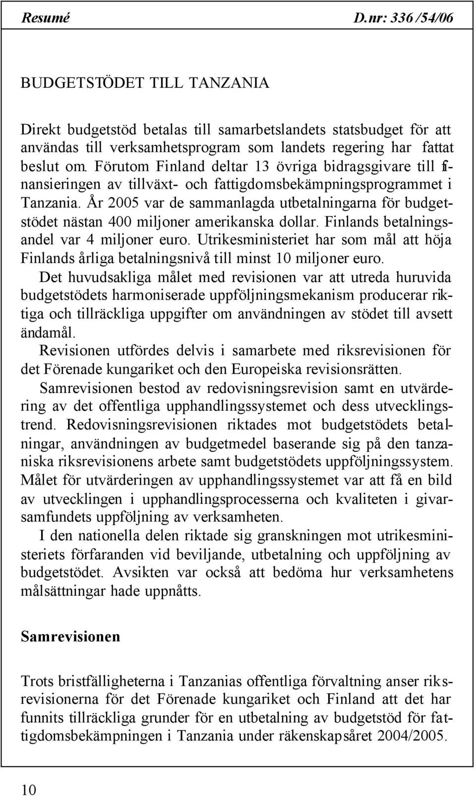 År 2005 var de sammanlagda utbetalningarna för budgetstödet nästan 400 miljoner amerikanska dollar. Finlands betalningsandel var 4 miljoner euro.