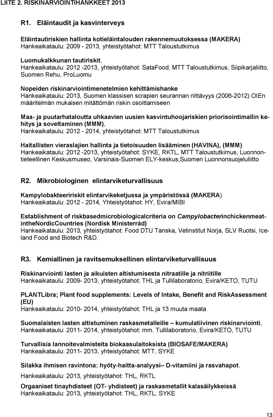 Hankeaikataulu: 2012-2013, yhteistyötahot: SataFood, MTT Taloustutkimus, Siipikarjaliitto, Suomen Rehu, ProLuomu Nopeiden riskinarviointimenetelmien kehittämishanke Hankeaikataulu: 2013, Suomen