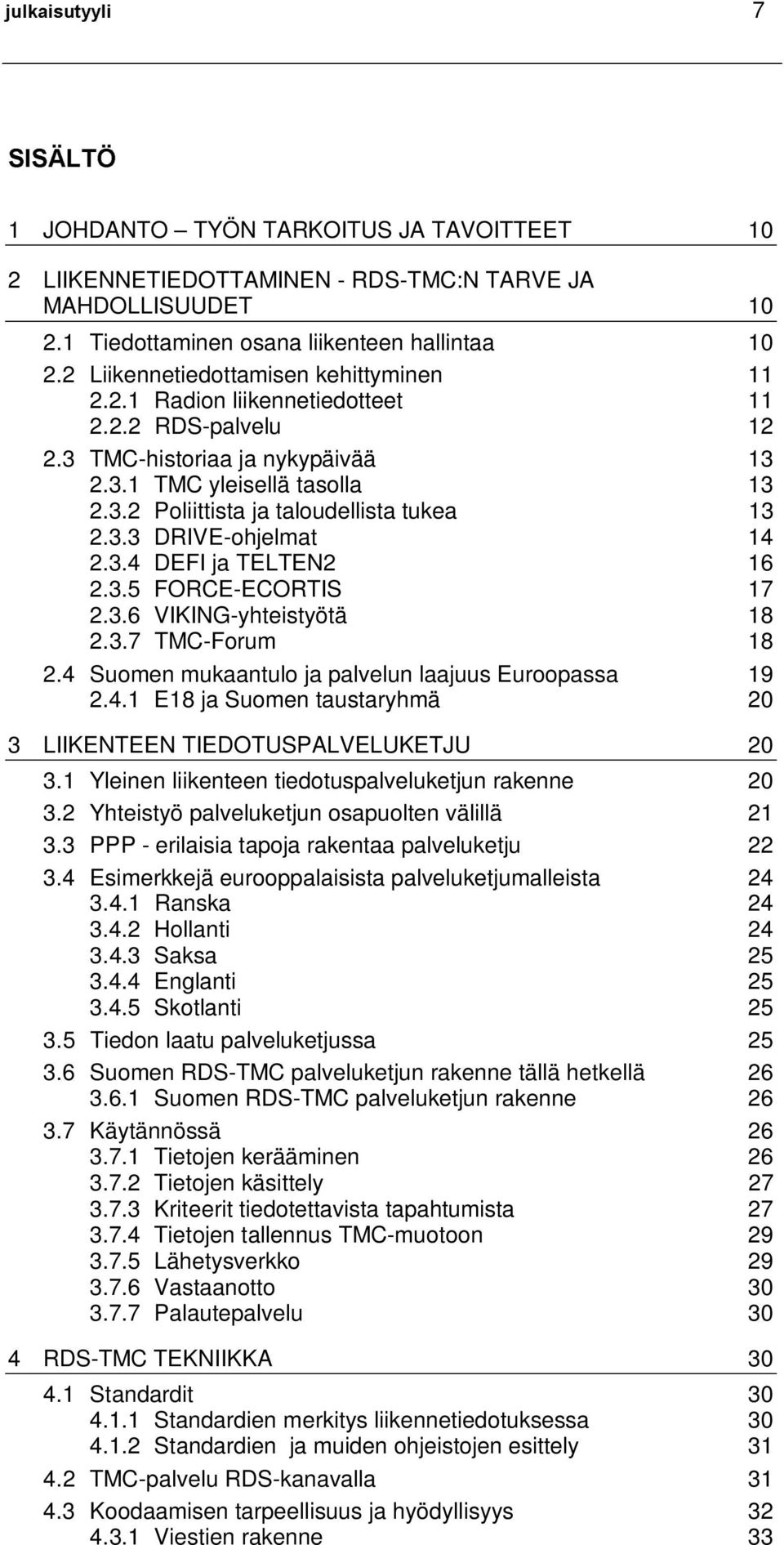 3.3 DRIVE-ohjelmat 14 2.3.4 DEFI ja TELTEN2 16 2.3.5 FORCE-ECORTIS 17 2.3.6 VIKING-yhteistyötä 18 2.3.7 TMC-Forum 18 2.4 Suomen mukaantulo ja palvelun laajuus Euroopassa 19 2.4.1 E18 ja Suomen taustaryhmä 20 3 LIIKENTEEN TIEDOTUSPALVELUKETJU 20 3.