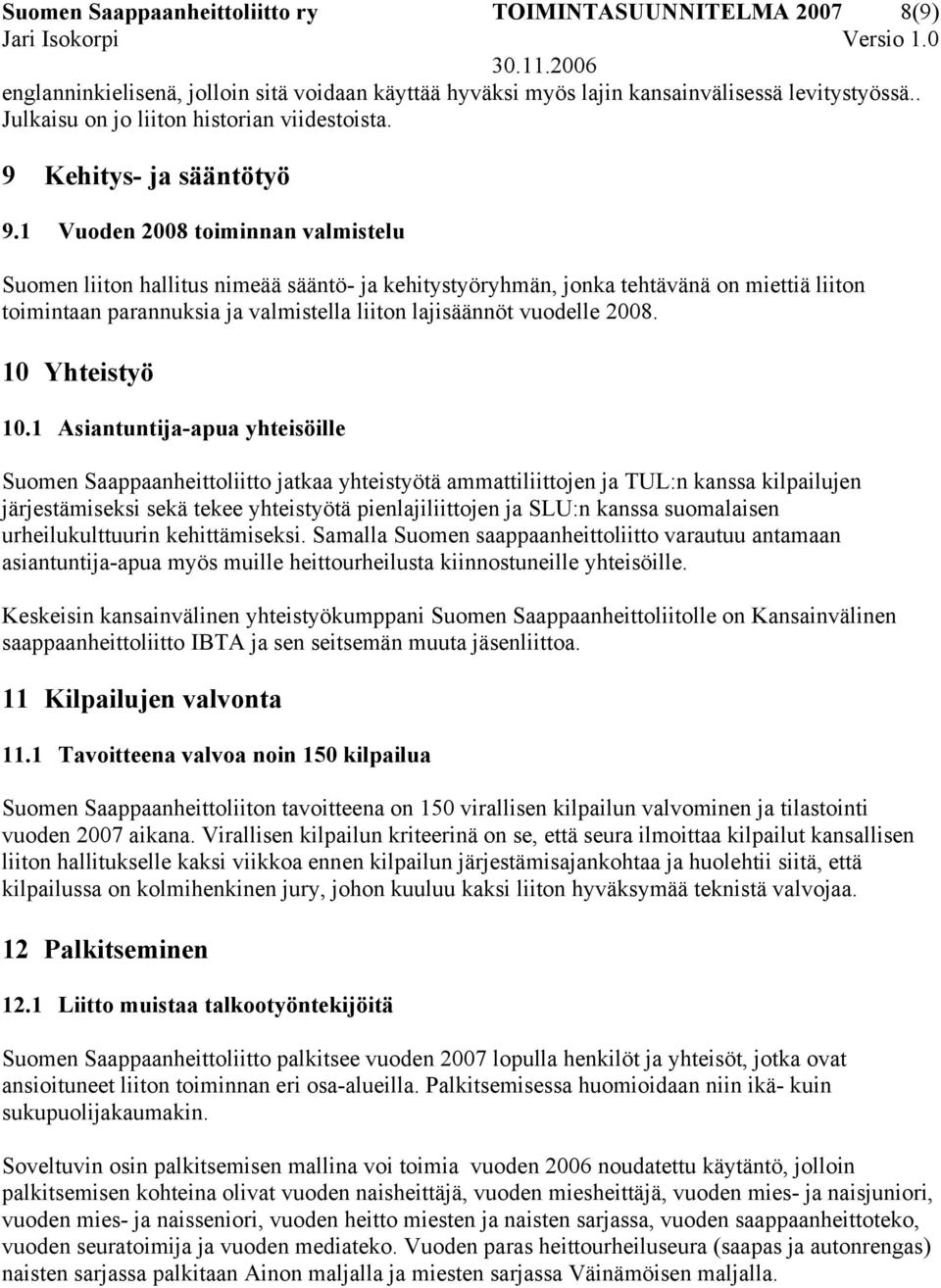 1 Vuoden 2008 toiminnan valmistelu Suomen liiton hallitus nimeää sääntö- ja kehitystyöryhmän, jonka tehtävänä on miettiä liiton toimintaan parannuksia ja valmistella liiton lajisäännöt vuodelle 2008.