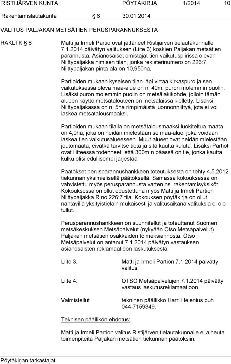 Partioiden mukaan kyseisen tilan läpi virtaa kirkaspuro ja sen vaikutuksessa oleva maa-alue on n. 40m. puron molemmin puolin.