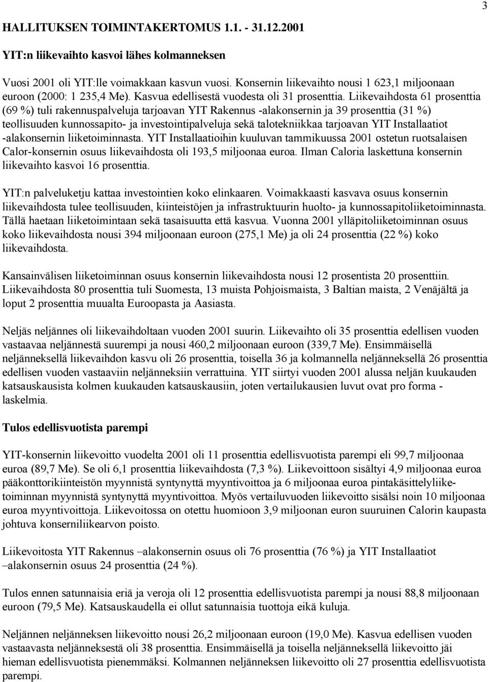 Liikevaihdosta 61 prosenttia (69 %) tuli rakennuspalveluja tarjoavan YIT Rakennus -alakonsernin ja 39 prosenttia (31 %) teollisuuden kunnossapito- ja investointipalveluja sekä talotekniikkaa