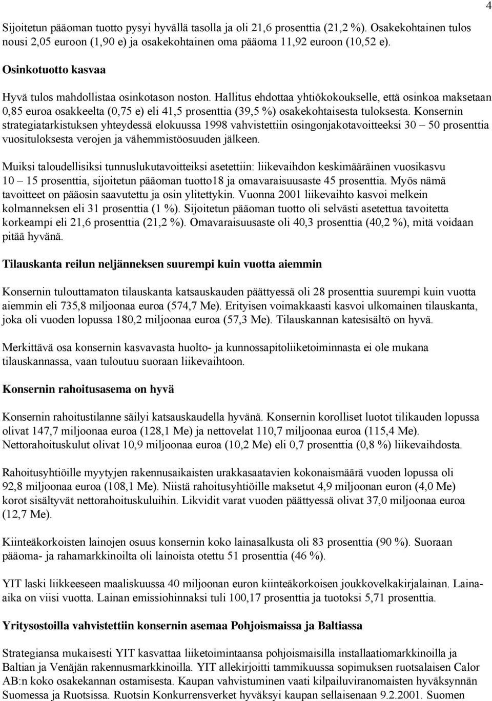 Hallitus ehdottaa yhtiökokoukselle, että osinkoa maksetaan 0,85 euroa osakkeelta (0,75 e) eli 41,5 prosenttia (39,5 %) osakekohtaisesta tuloksesta.