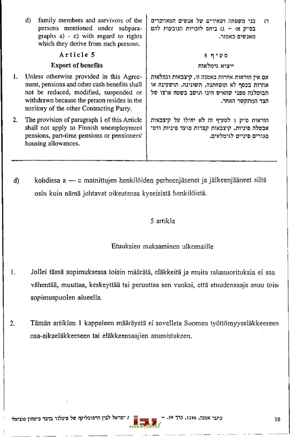 Article 5 Export of benefits Unless otherwise provided in this Agreement, pensions and other cash benefits shall not be reduced, modified, suspended or withdrawn because the person resides in the