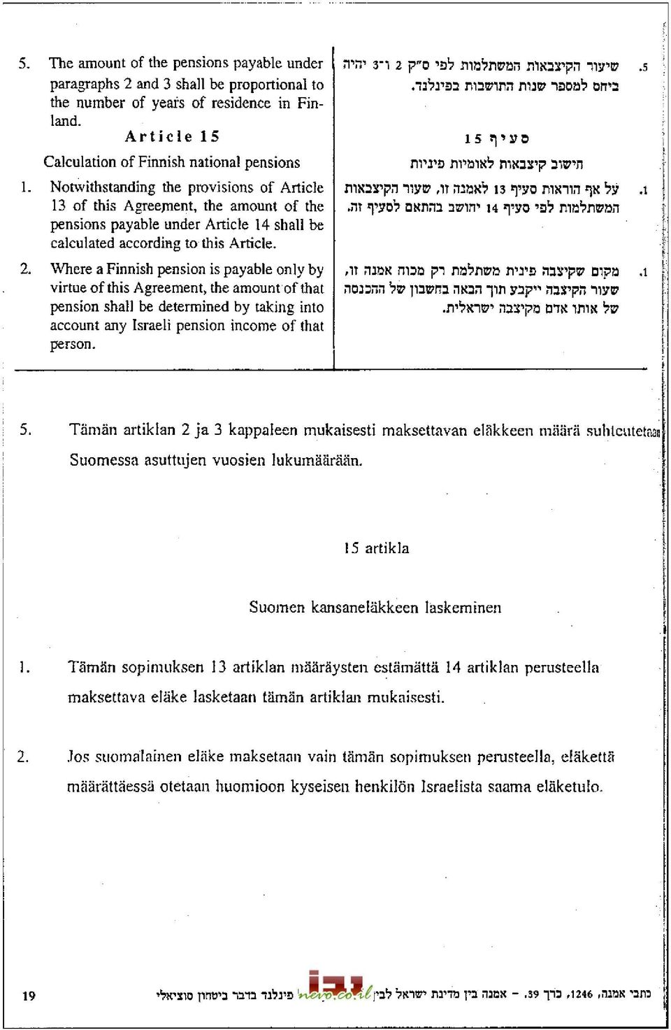 Where a Finnish pension is payable only by virtue of this Agreement, the amount of that pension shall be determined by taking into account any Israeli pension income of that person. 5.