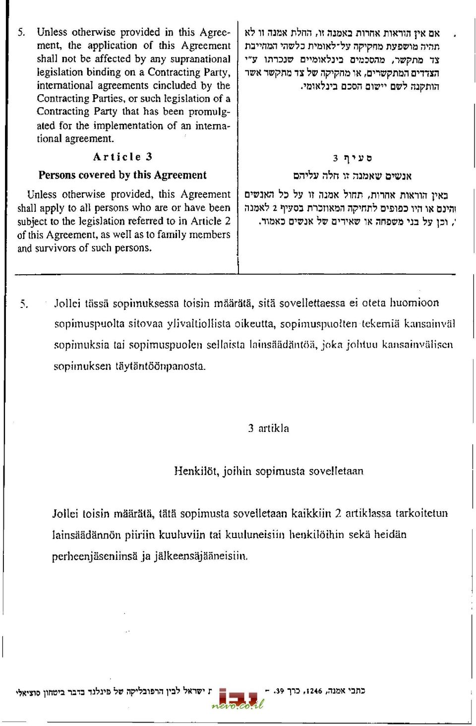 Article 3 Persons covered by this Agreement Unless otherwise provided, this Agreement shall apply to all persons who are or have been subject to the legislation referred to in Article 2 of this