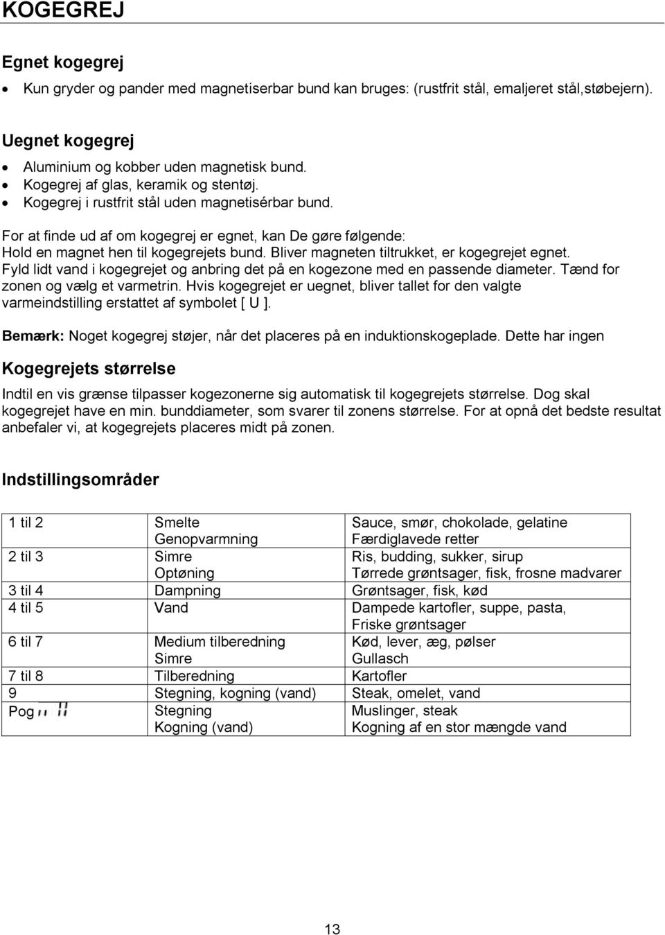 Bliver magneten tiltrukket, er kogegrejet egnet. Fyld lidt vand i kogegrejet og anbring det på en kogezone med en passende diameter. Tænd for zonen og vælg et varmetrin.