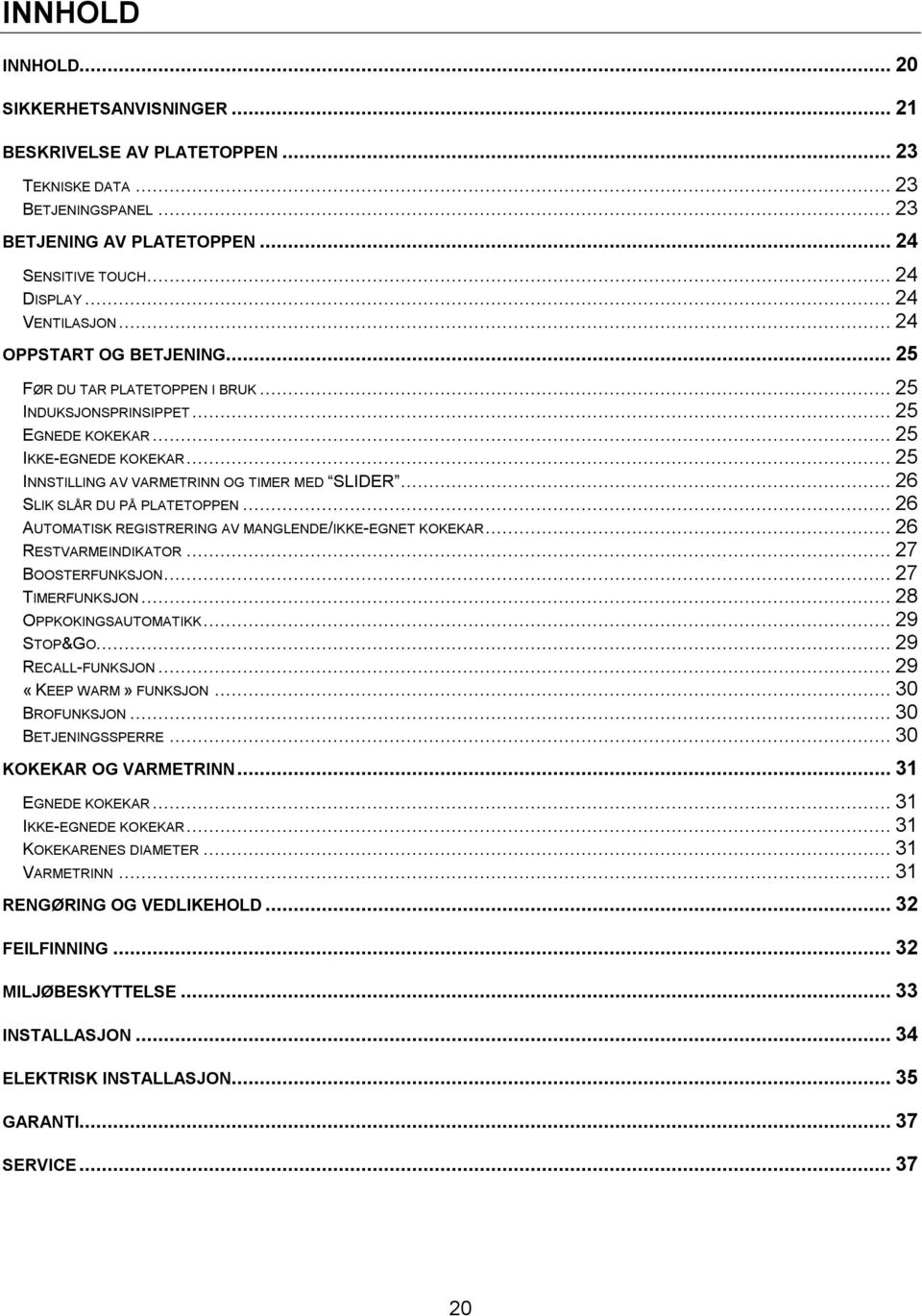 .. 25 INNSTILLING AV VARMETRINN OG TIMER MED SLIDER... 26 SLIK SLÅR DU PÅ PLATETOPPEN... 26 AUTOMATISK REGISTRERING AV MANGLENDE/IKKE-EGNET KOKEKAR... 26 RESTVARMEINDIKATOR... 27 BOOSTERFUNKSJON.