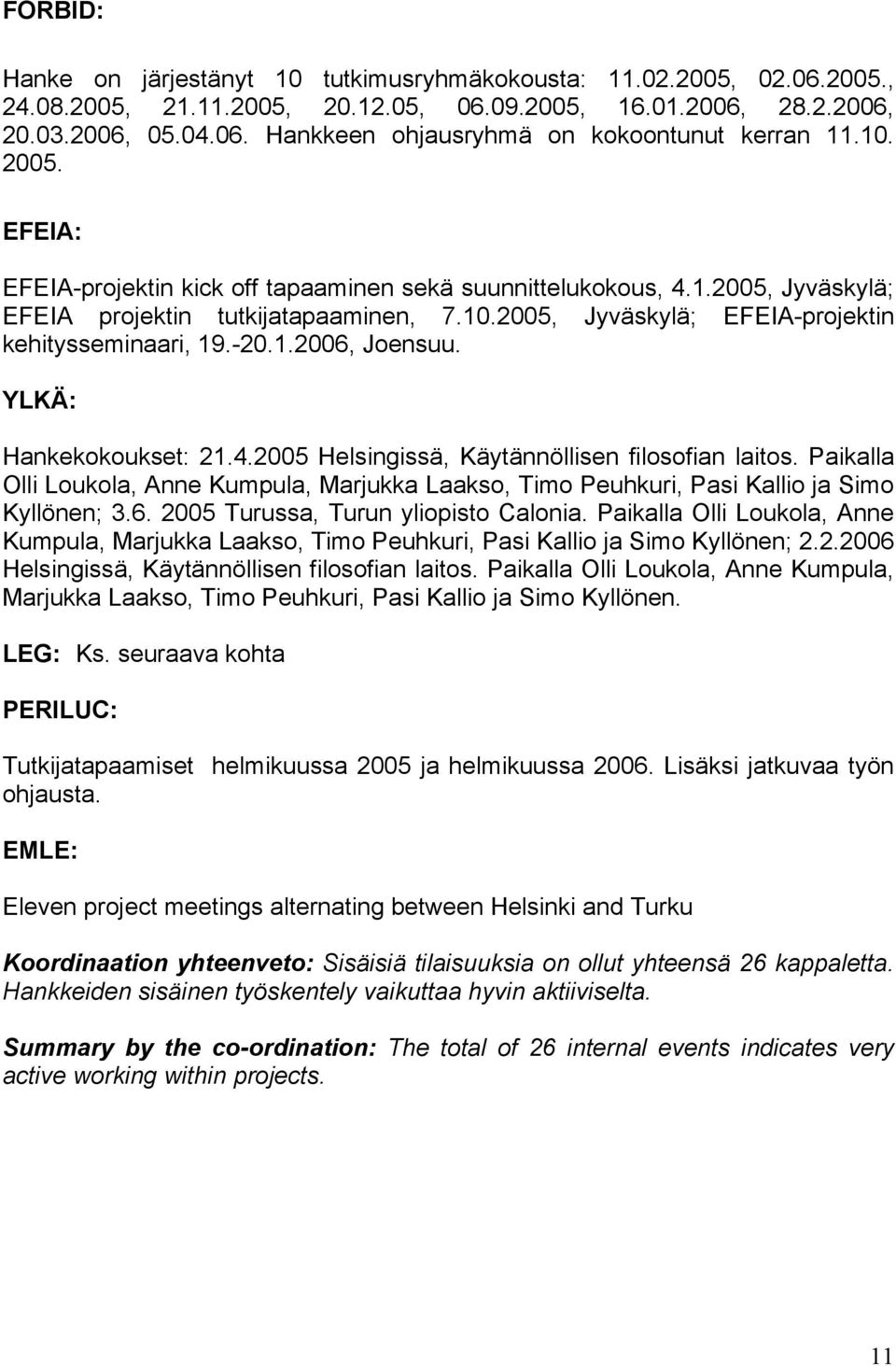 YLKÄ: Hankekokoukset: 21.4.2005 Helsingissä, Käytännöllisen filosofian laitos. Paikalla Olli Loukola, Anne Kumpula, Marjukka Laakso, Timo Peuhkuri, Pasi Kallio ja Simo Kyllönen; 3.6.