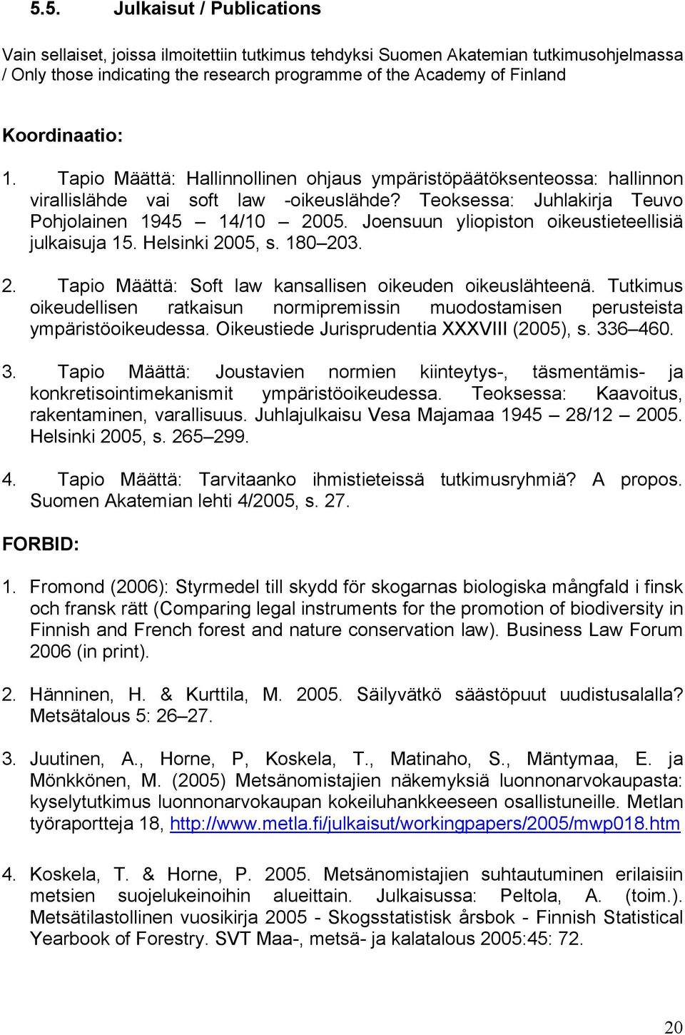 Joensuun yliopiston oikeustieteellisiä julkaisuja 15. Helsinki 2005, s. 180 203. 2. Tapio Määttä: Soft law kansallisen oikeuden oikeuslähteenä.