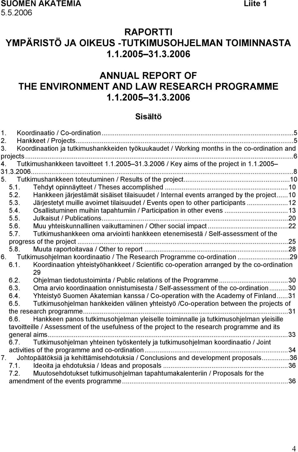 1.2005 31.3.2006 / Key aims of the project in 1.1.2005 31.3.2006...8 5. Tutkimushankkeen toteutuminen / Results of the project...10 5.1. Tehdyt opinnäytteet / Theses accomplished...10 5.2. Hankkeen järjestämät sisäiset tilaisuudet / Internal events arranged by the project.