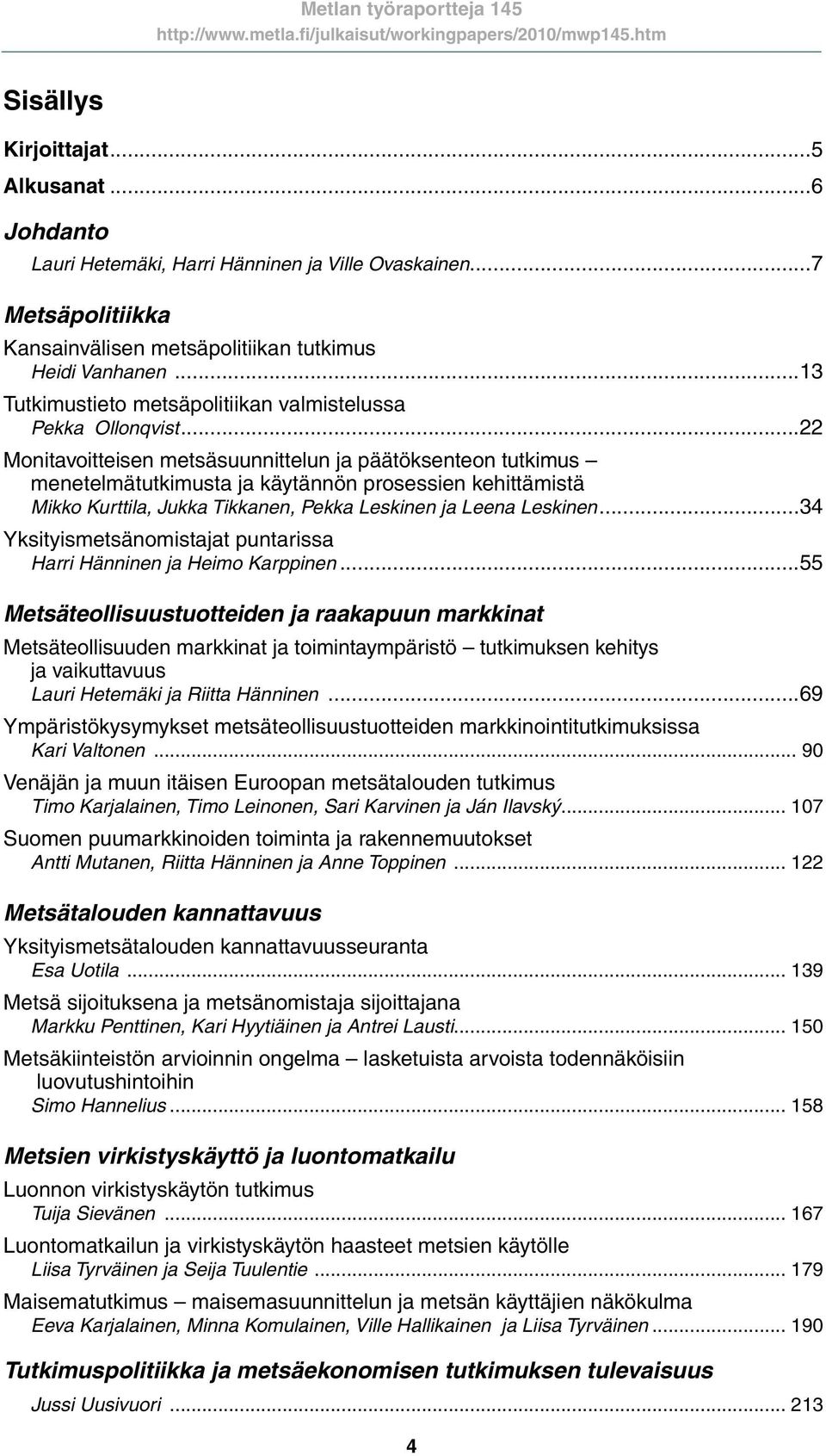 ..22 Monitavoitteisen metsäsuunnittelun ja päätöksenteon tutkimus menetelmätutkimusta ja käytännön prosessien kehittämistä Mikko Kurttila, Jukka Tikkanen, Pekka Leskinen ja Leena Leskinen.