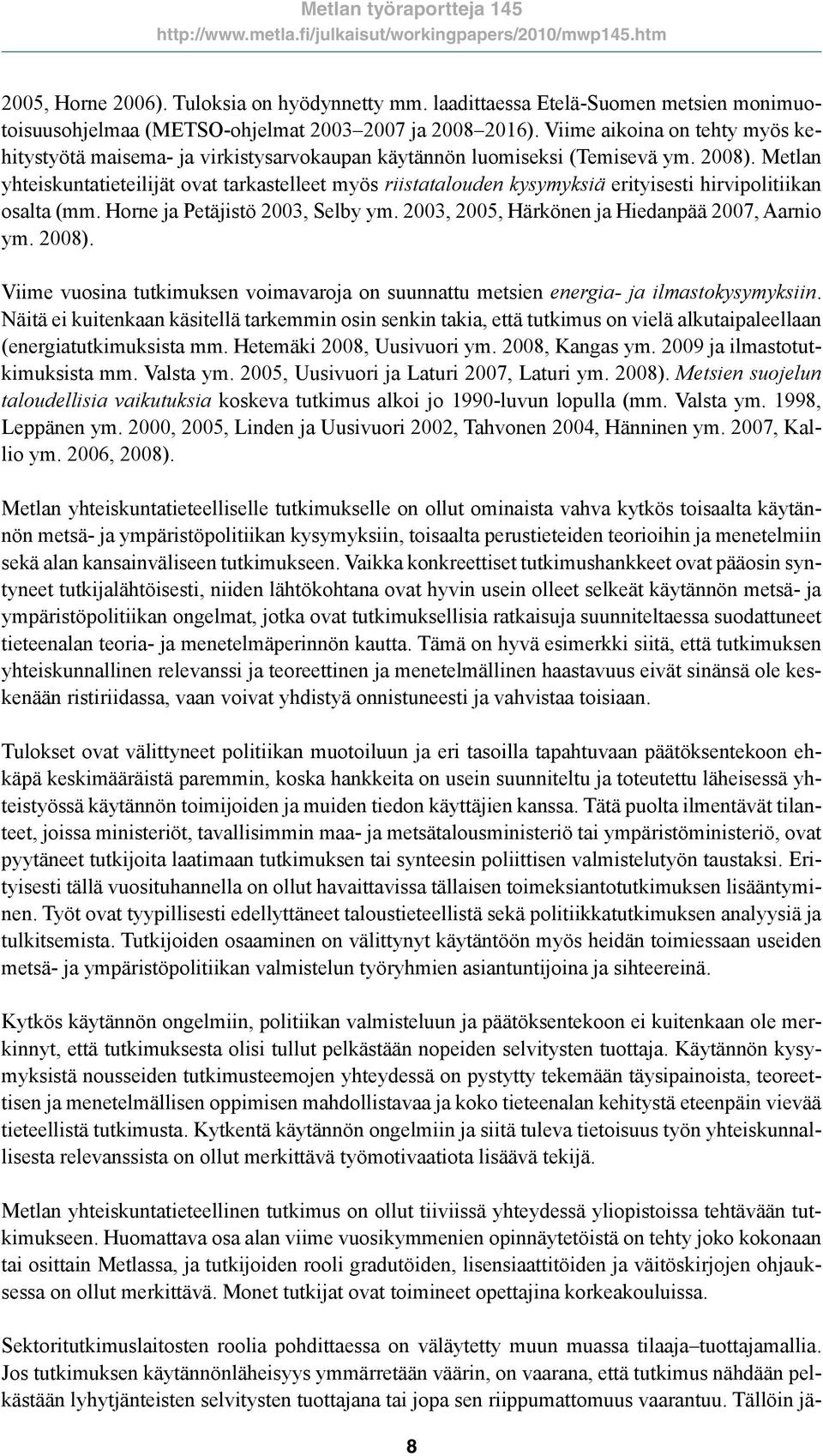 Metlan yhteiskuntatieteilijät ovat tarkastelleet myös riistatalouden kysymyksiä erityisesti hirvipolitiikan osalta (mm. Horne ja Petäjistö 2003, Selby ym.