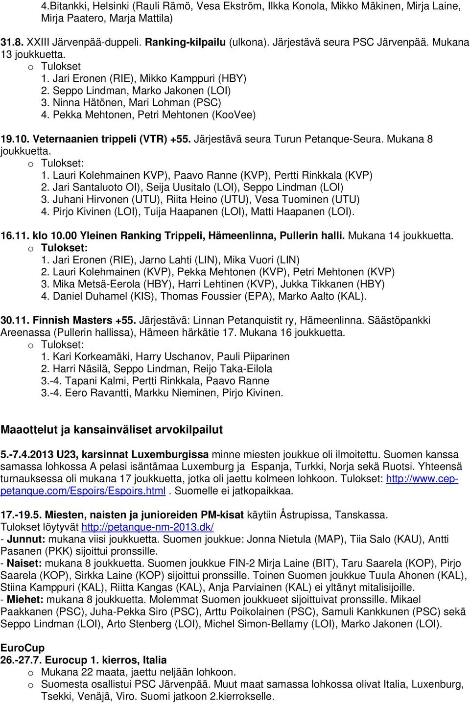 Pekka Mehtonen, Petri Mehtonen (KooVee) 19.10. Veternaanien trippeli (VTR) +55. Järjestävä seura Turun Petanque-Seura. Mukana 8 joukkuetta. 1. Lauri Kolehmainen KVP), Paavo Ranne (KVP), Pertti Rinkkala (KVP) 2.
