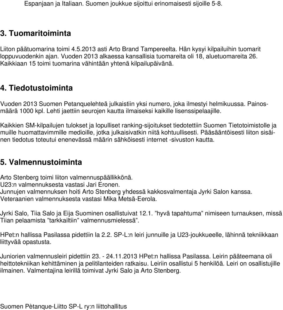 Tiedotustoiminta Vuoden 2013 Suomen Petanquelehteä julkaistiin yksi numero, joka ilmestyi helmikuussa. Painosmäärä 1000 kpl. Lehti jaettiin seurojen kautta ilmaiseksi kaikille lisenssipelaajille.