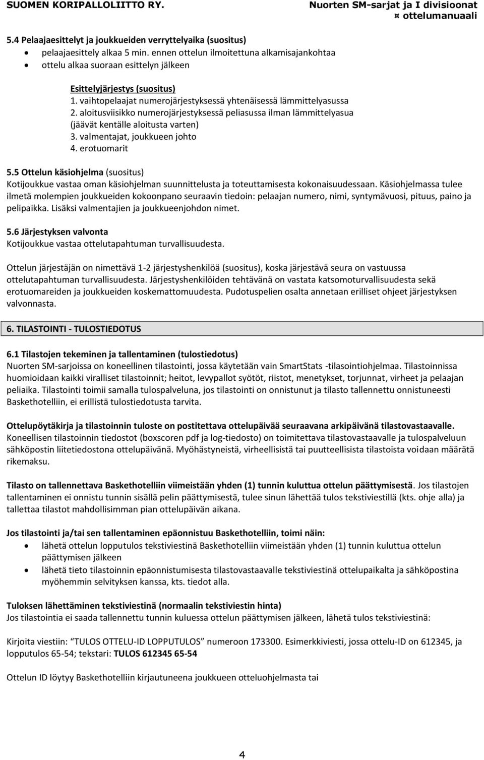 aloitusviisikko numerojärjestyksessä peliasussa ilman lämmittelyasua (jäävät kentälle aloitusta varten) 3. valmentajat, joukkueen johto 4. erotuomarit 5.