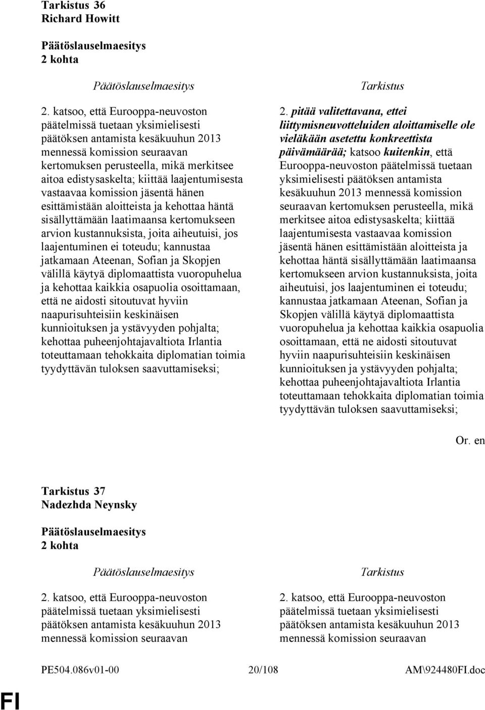 kiittää laajentumisesta vastaavaa komission jäsentä hänen esittämistään aloitteista ja kehottaa häntä sisällyttämään laatimaansa kertomukseen arvion kustannuksista, joita aiheutuisi, jos